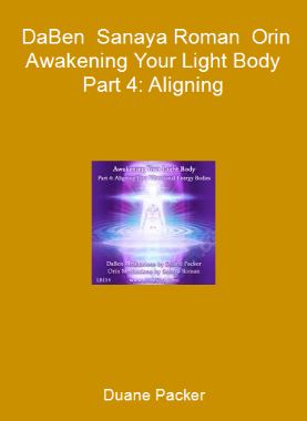 Duane Packer - DaBen - Sanaya Roman - Orin - Awakening Your Light Body Part 4: Aligning