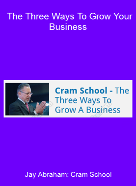 Jay Abraham: Cram School - The Three Ways To Grow Your Business