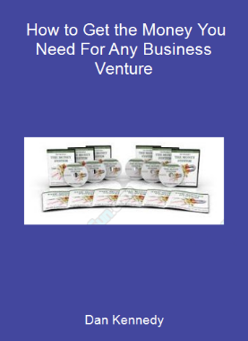 Dan Kennedy - How to Get the Money You Need For Any Business Venture